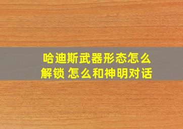 哈迪斯武器形态怎么解锁 怎么和神明对话